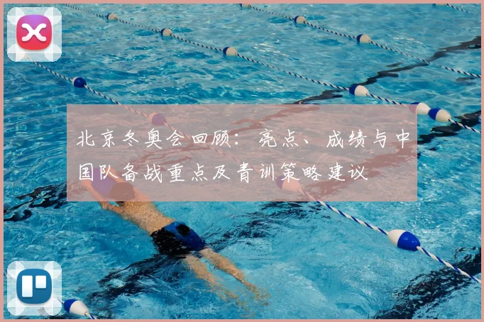 北京冬奥会回顾：亮点、成绩与中国队备战重点及青训策略建议