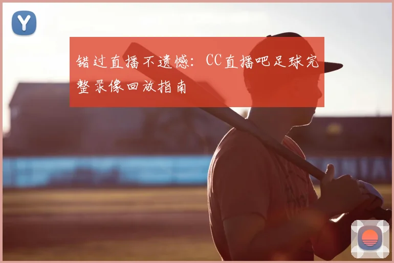 错过直播不遗憾：CC直播吧足球完整录像回放指南