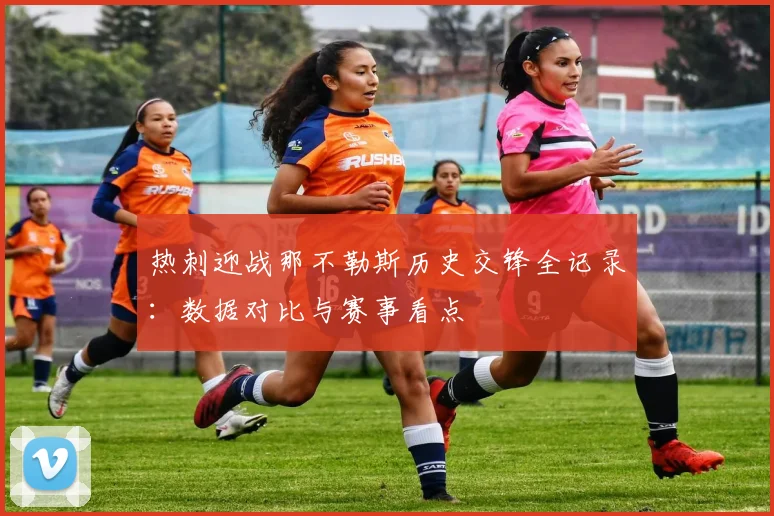 热刺迎战那不勒斯历史交锋全记录：数据对比与赛事看点